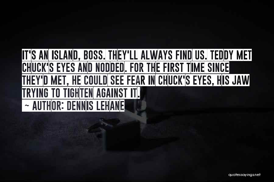 Dennis Lehane Quotes: It's An Island, Boss. They'll Always Find Us. Teddy Met Chuck's Eyes And Nodded. For The First Time Since They'd