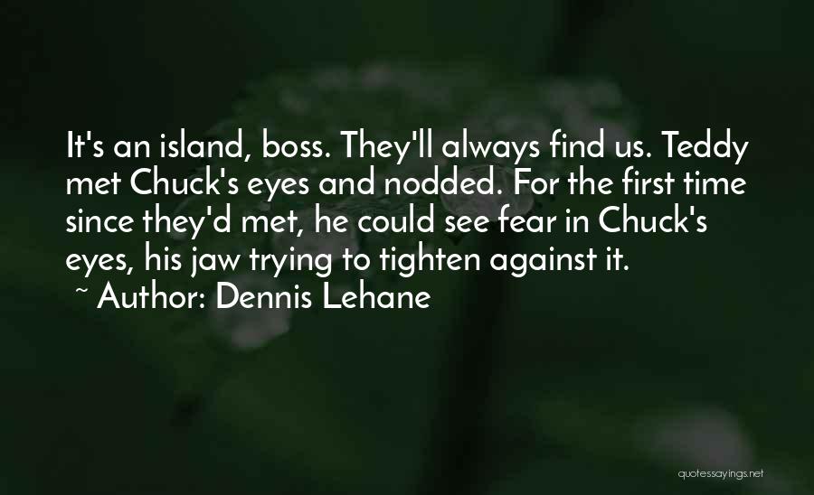 Dennis Lehane Quotes: It's An Island, Boss. They'll Always Find Us. Teddy Met Chuck's Eyes And Nodded. For The First Time Since They'd