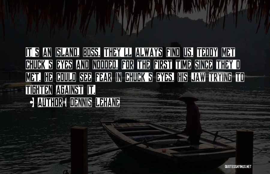 Dennis Lehane Quotes: It's An Island, Boss. They'll Always Find Us. Teddy Met Chuck's Eyes And Nodded. For The First Time Since They'd