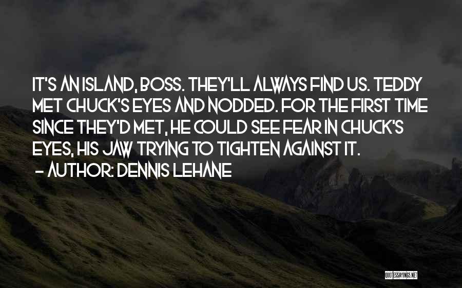 Dennis Lehane Quotes: It's An Island, Boss. They'll Always Find Us. Teddy Met Chuck's Eyes And Nodded. For The First Time Since They'd