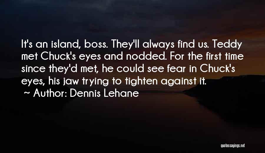 Dennis Lehane Quotes: It's An Island, Boss. They'll Always Find Us. Teddy Met Chuck's Eyes And Nodded. For The First Time Since They'd