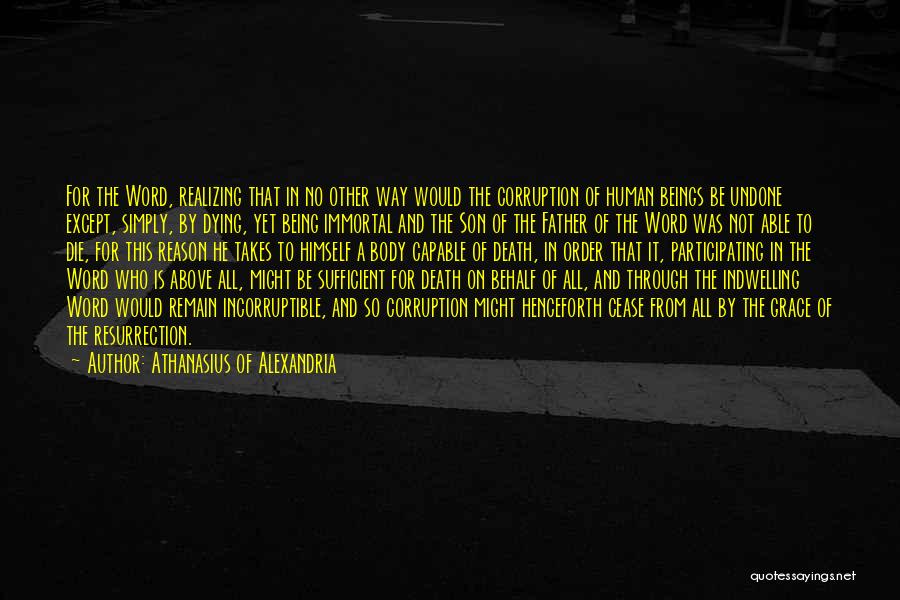 Athanasius Of Alexandria Quotes: For The Word, Realizing That In No Other Way Would The Corruption Of Human Beings Be Undone Except, Simply, By