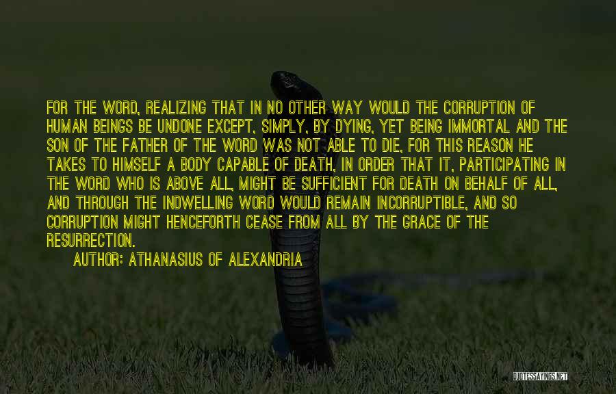 Athanasius Of Alexandria Quotes: For The Word, Realizing That In No Other Way Would The Corruption Of Human Beings Be Undone Except, Simply, By