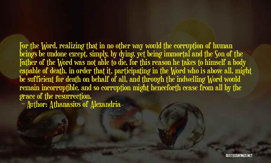 Athanasius Of Alexandria Quotes: For The Word, Realizing That In No Other Way Would The Corruption Of Human Beings Be Undone Except, Simply, By