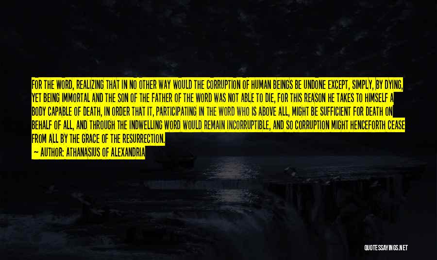 Athanasius Of Alexandria Quotes: For The Word, Realizing That In No Other Way Would The Corruption Of Human Beings Be Undone Except, Simply, By