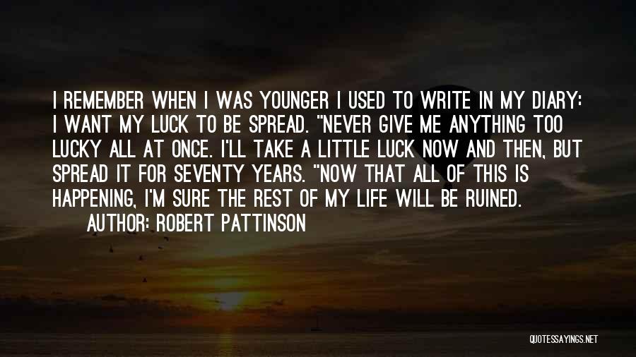 Robert Pattinson Quotes: I Remember When I Was Younger I Used To Write In My Diary: I Want My Luck To Be Spread.