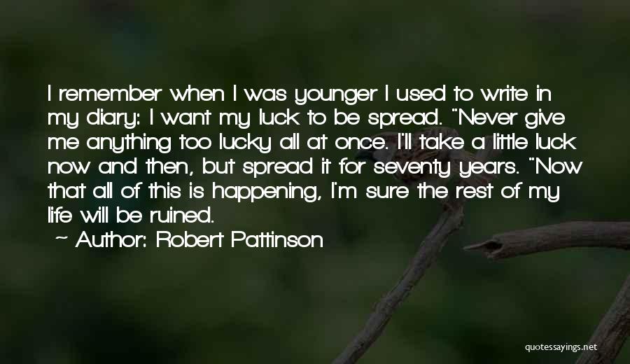 Robert Pattinson Quotes: I Remember When I Was Younger I Used To Write In My Diary: I Want My Luck To Be Spread.