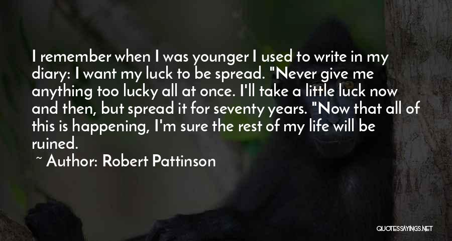 Robert Pattinson Quotes: I Remember When I Was Younger I Used To Write In My Diary: I Want My Luck To Be Spread.