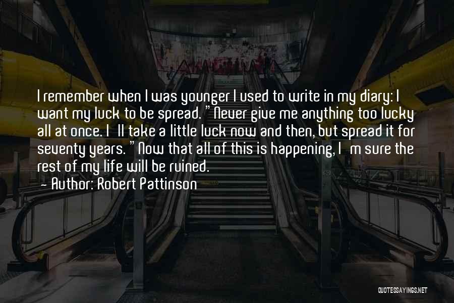 Robert Pattinson Quotes: I Remember When I Was Younger I Used To Write In My Diary: I Want My Luck To Be Spread.