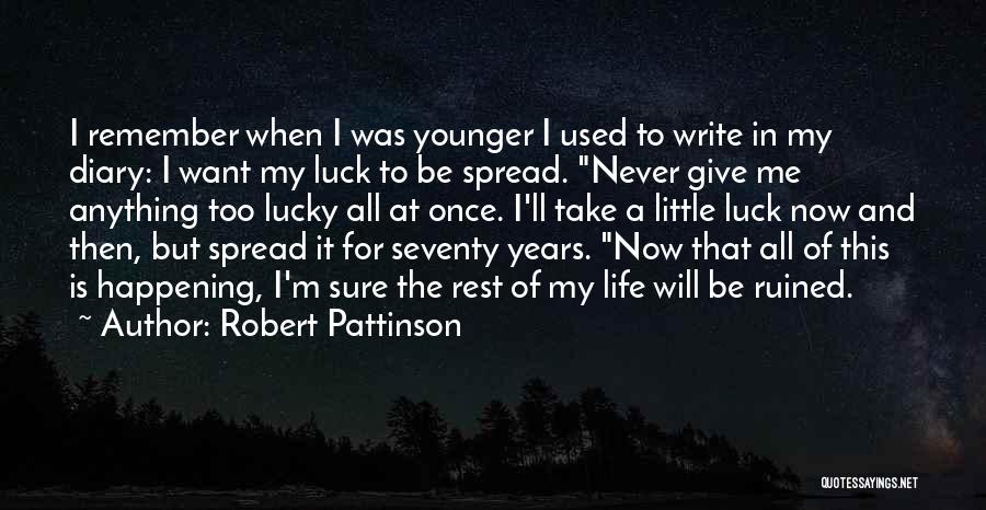 Robert Pattinson Quotes: I Remember When I Was Younger I Used To Write In My Diary: I Want My Luck To Be Spread.