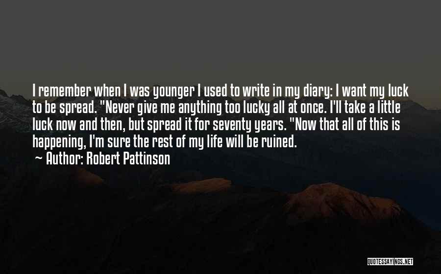 Robert Pattinson Quotes: I Remember When I Was Younger I Used To Write In My Diary: I Want My Luck To Be Spread.