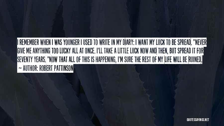 Robert Pattinson Quotes: I Remember When I Was Younger I Used To Write In My Diary: I Want My Luck To Be Spread.