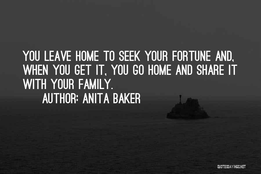 Anita Baker Quotes: You Leave Home To Seek Your Fortune And, When You Get It, You Go Home And Share It With Your
