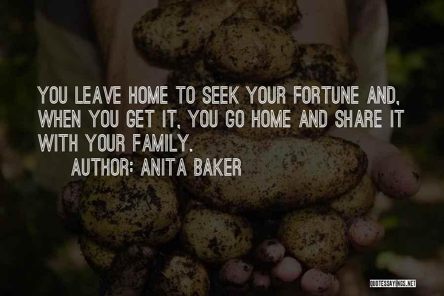 Anita Baker Quotes: You Leave Home To Seek Your Fortune And, When You Get It, You Go Home And Share It With Your
