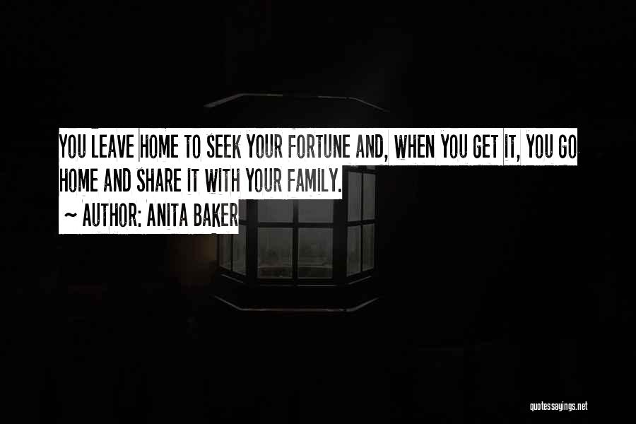 Anita Baker Quotes: You Leave Home To Seek Your Fortune And, When You Get It, You Go Home And Share It With Your