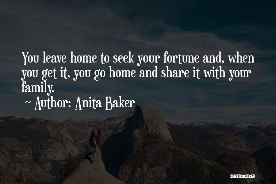 Anita Baker Quotes: You Leave Home To Seek Your Fortune And, When You Get It, You Go Home And Share It With Your