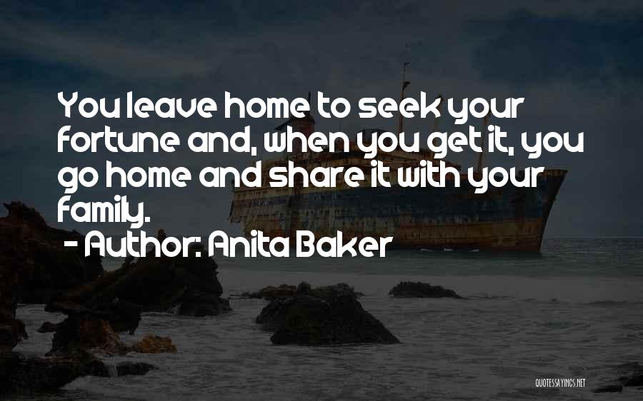 Anita Baker Quotes: You Leave Home To Seek Your Fortune And, When You Get It, You Go Home And Share It With Your