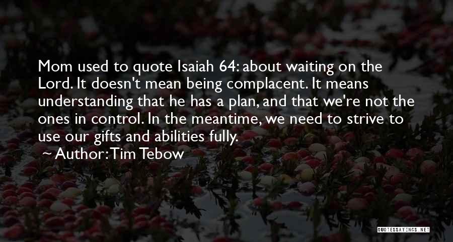 Tim Tebow Quotes: Mom Used To Quote Isaiah 64: About Waiting On The Lord. It Doesn't Mean Being Complacent. It Means Understanding That