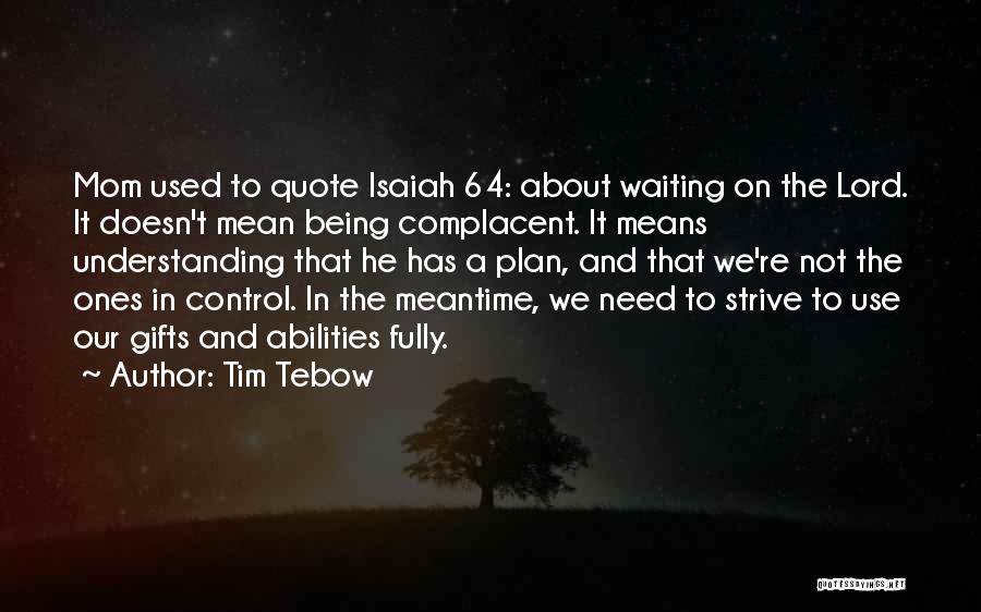 Tim Tebow Quotes: Mom Used To Quote Isaiah 64: About Waiting On The Lord. It Doesn't Mean Being Complacent. It Means Understanding That