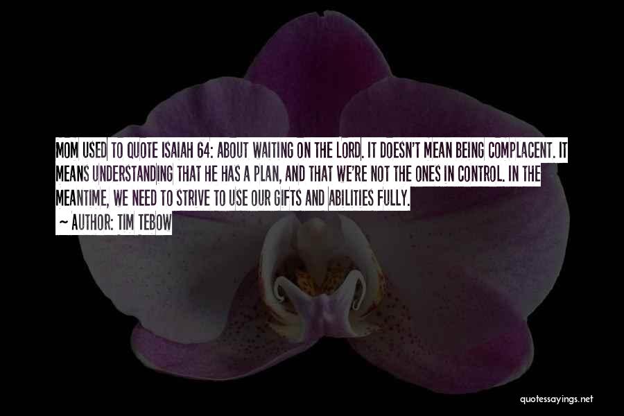 Tim Tebow Quotes: Mom Used To Quote Isaiah 64: About Waiting On The Lord. It Doesn't Mean Being Complacent. It Means Understanding That