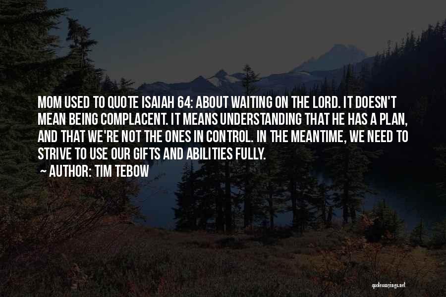 Tim Tebow Quotes: Mom Used To Quote Isaiah 64: About Waiting On The Lord. It Doesn't Mean Being Complacent. It Means Understanding That