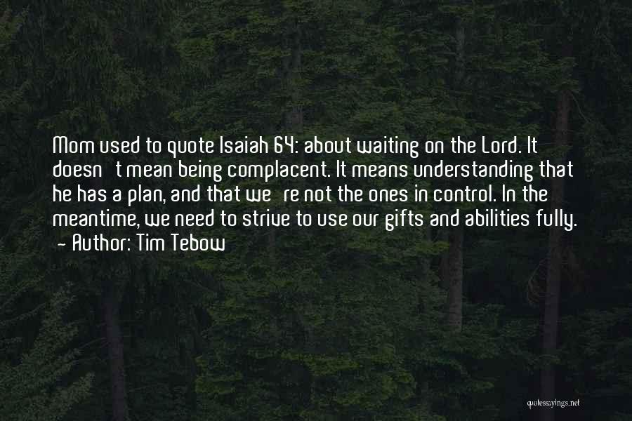 Tim Tebow Quotes: Mom Used To Quote Isaiah 64: About Waiting On The Lord. It Doesn't Mean Being Complacent. It Means Understanding That