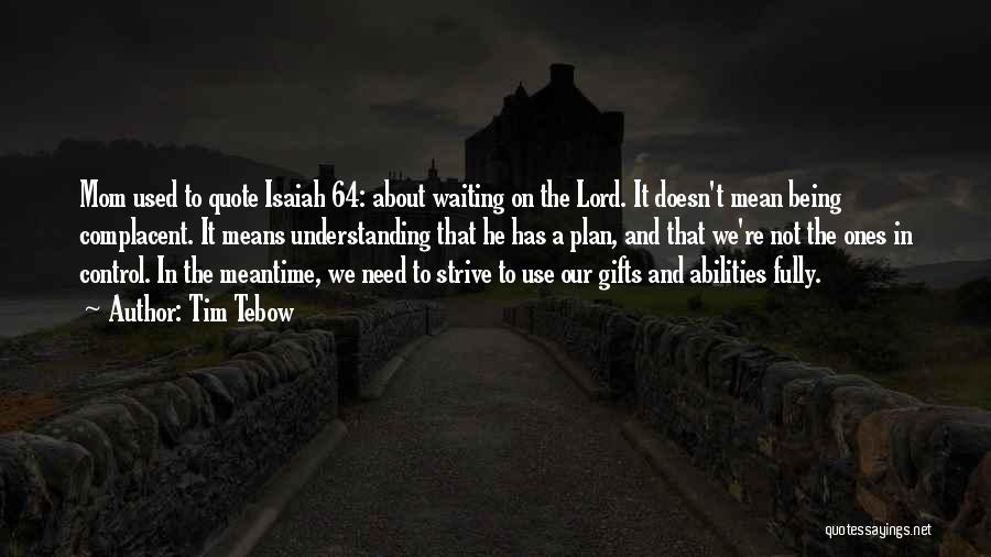 Tim Tebow Quotes: Mom Used To Quote Isaiah 64: About Waiting On The Lord. It Doesn't Mean Being Complacent. It Means Understanding That