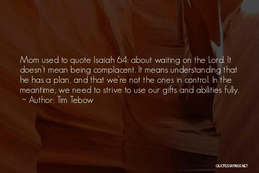 Tim Tebow Quotes: Mom Used To Quote Isaiah 64: About Waiting On The Lord. It Doesn't Mean Being Complacent. It Means Understanding That