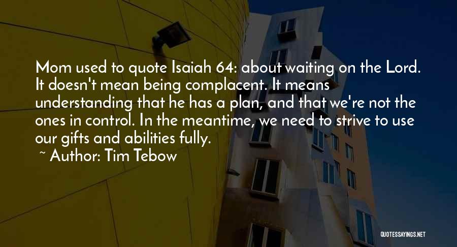 Tim Tebow Quotes: Mom Used To Quote Isaiah 64: About Waiting On The Lord. It Doesn't Mean Being Complacent. It Means Understanding That