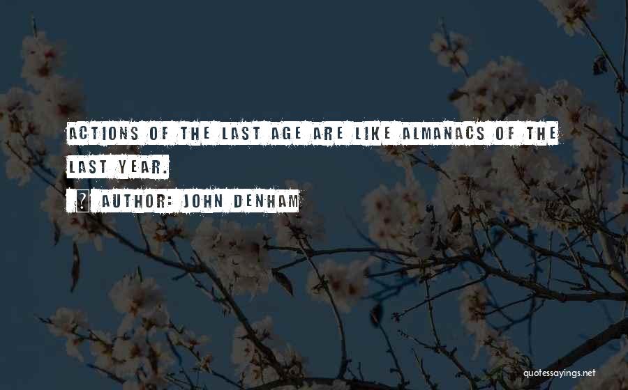 John Denham Quotes: Actions Of The Last Age Are Like Almanacs Of The Last Year.