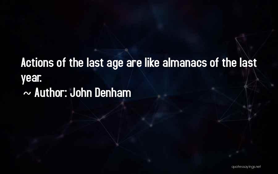 John Denham Quotes: Actions Of The Last Age Are Like Almanacs Of The Last Year.