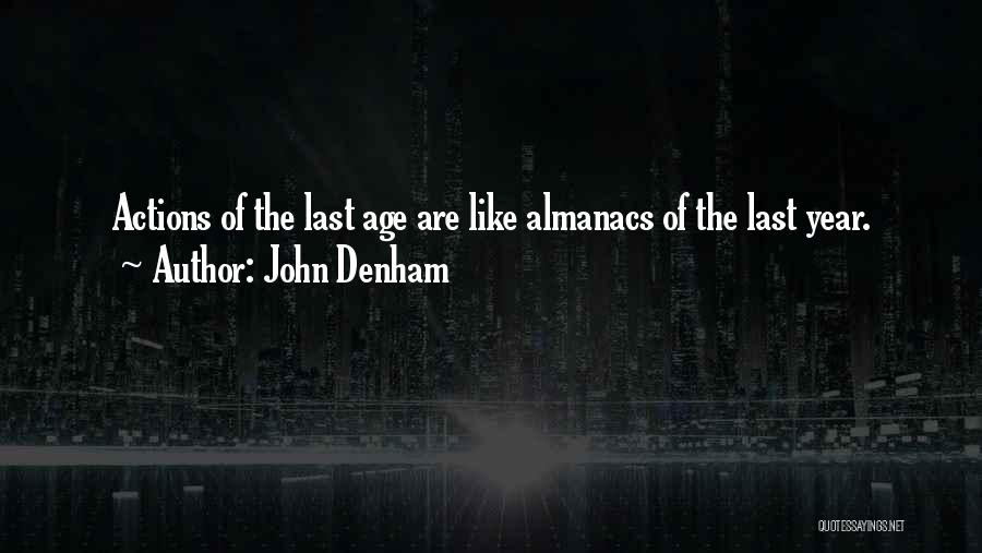 John Denham Quotes: Actions Of The Last Age Are Like Almanacs Of The Last Year.