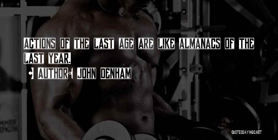 John Denham Quotes: Actions Of The Last Age Are Like Almanacs Of The Last Year.