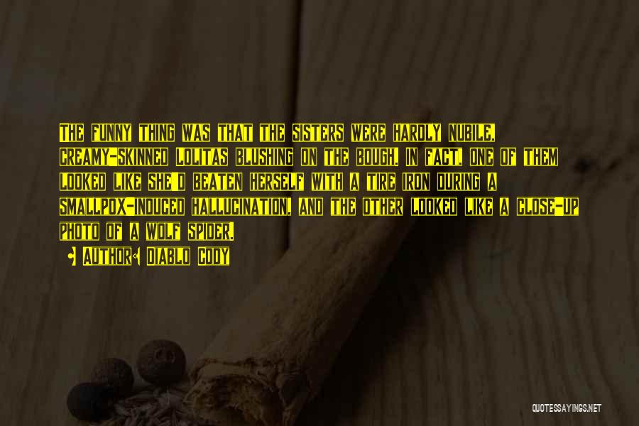 Diablo Cody Quotes: The Funny Thing Was That The Sisters Were Hardly Nubile, Creamy-skinned Lolitas Blushing On The Bough. In Fact, One Of