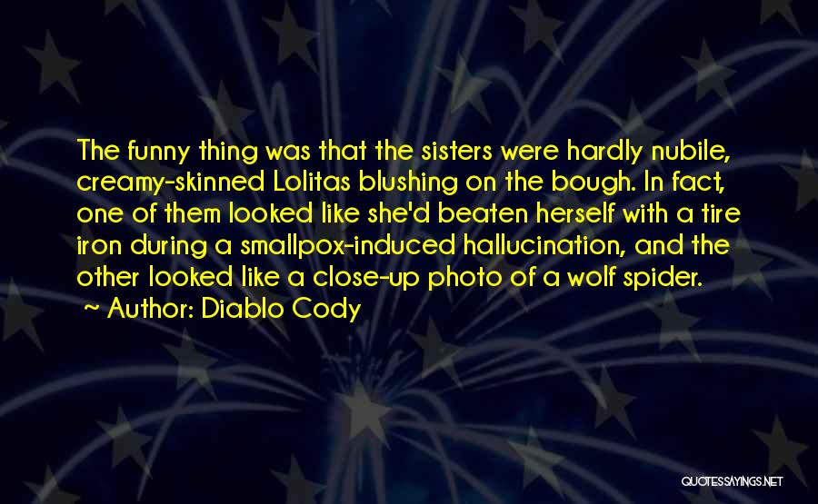 Diablo Cody Quotes: The Funny Thing Was That The Sisters Were Hardly Nubile, Creamy-skinned Lolitas Blushing On The Bough. In Fact, One Of