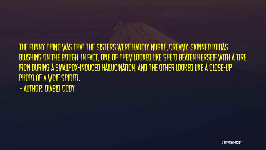 Diablo Cody Quotes: The Funny Thing Was That The Sisters Were Hardly Nubile, Creamy-skinned Lolitas Blushing On The Bough. In Fact, One Of