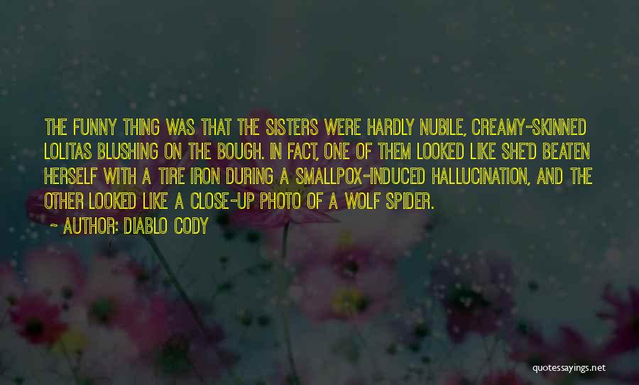 Diablo Cody Quotes: The Funny Thing Was That The Sisters Were Hardly Nubile, Creamy-skinned Lolitas Blushing On The Bough. In Fact, One Of