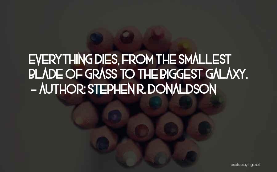 Stephen R. Donaldson Quotes: Everything Dies, From The Smallest Blade Of Grass To The Biggest Galaxy.