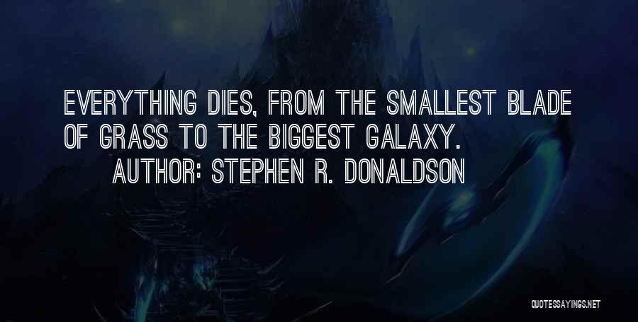 Stephen R. Donaldson Quotes: Everything Dies, From The Smallest Blade Of Grass To The Biggest Galaxy.