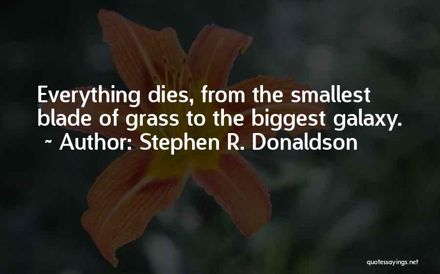 Stephen R. Donaldson Quotes: Everything Dies, From The Smallest Blade Of Grass To The Biggest Galaxy.