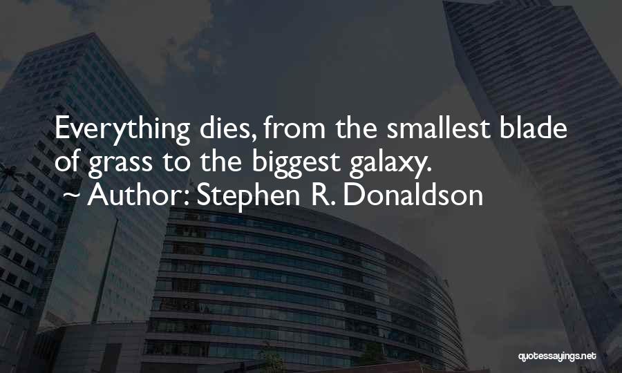 Stephen R. Donaldson Quotes: Everything Dies, From The Smallest Blade Of Grass To The Biggest Galaxy.