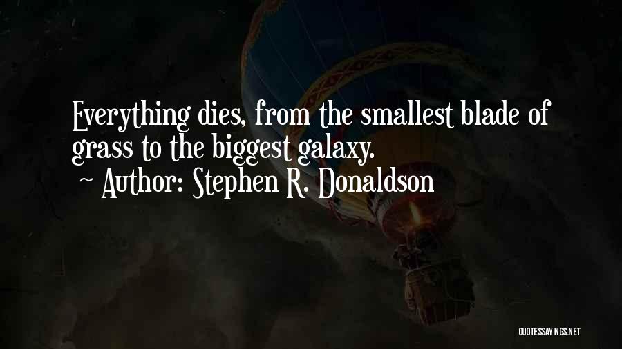 Stephen R. Donaldson Quotes: Everything Dies, From The Smallest Blade Of Grass To The Biggest Galaxy.