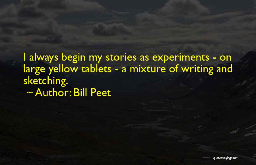 Bill Peet Quotes: I Always Begin My Stories As Experiments - On Large Yellow Tablets - A Mixture Of Writing And Sketching.