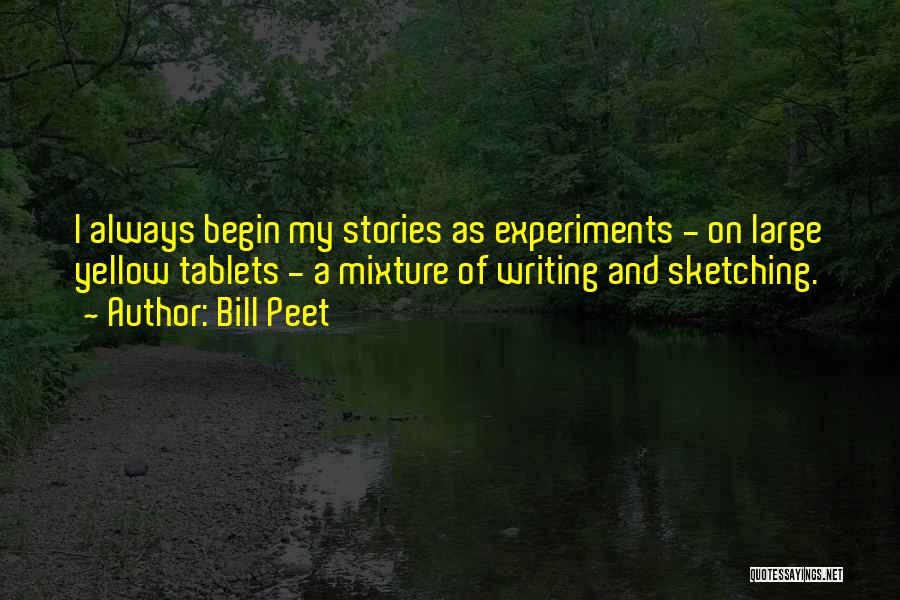 Bill Peet Quotes: I Always Begin My Stories As Experiments - On Large Yellow Tablets - A Mixture Of Writing And Sketching.