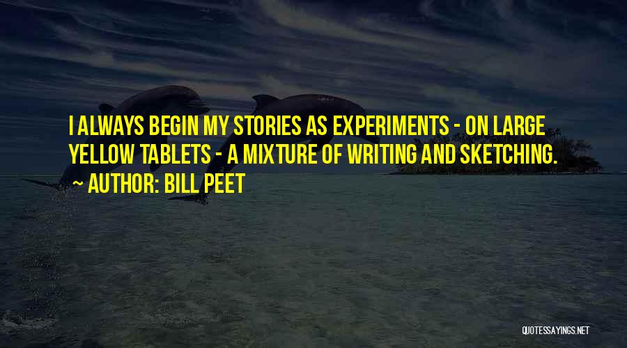 Bill Peet Quotes: I Always Begin My Stories As Experiments - On Large Yellow Tablets - A Mixture Of Writing And Sketching.