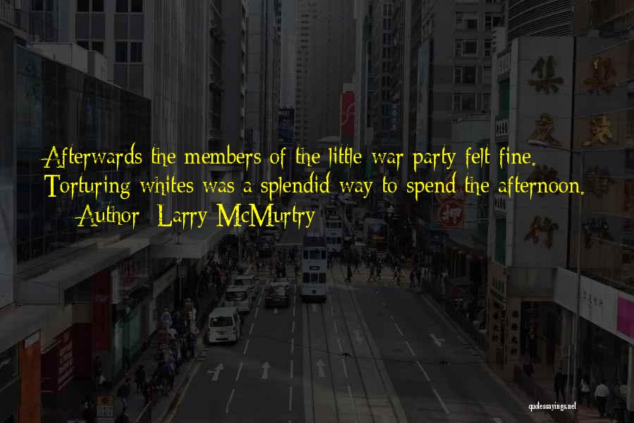 Larry McMurtry Quotes: Afterwards The Members Of The Little War Party Felt Fine. Torturing Whites Was A Splendid Way To Spend The Afternoon.