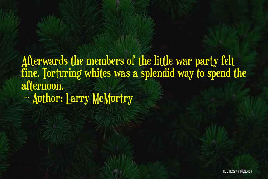 Larry McMurtry Quotes: Afterwards The Members Of The Little War Party Felt Fine. Torturing Whites Was A Splendid Way To Spend The Afternoon.