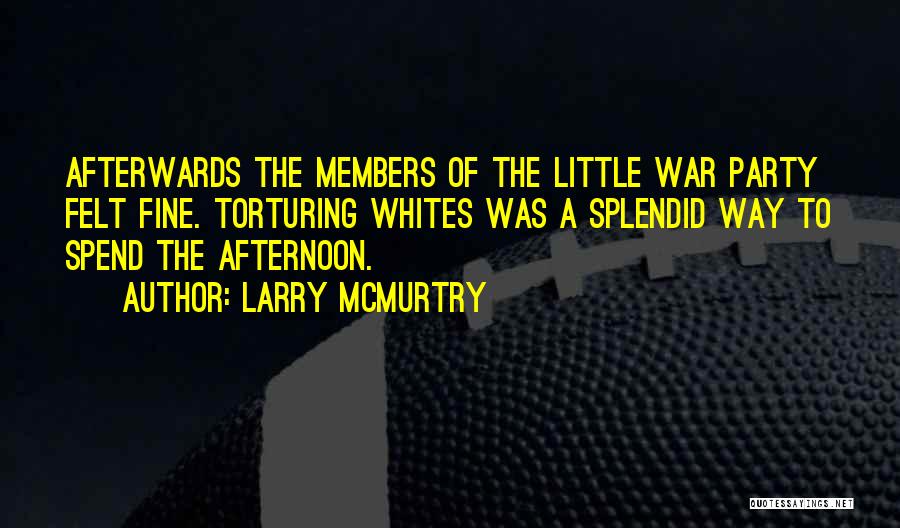 Larry McMurtry Quotes: Afterwards The Members Of The Little War Party Felt Fine. Torturing Whites Was A Splendid Way To Spend The Afternoon.