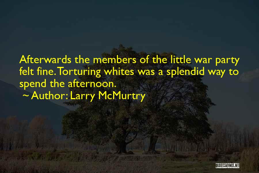 Larry McMurtry Quotes: Afterwards The Members Of The Little War Party Felt Fine. Torturing Whites Was A Splendid Way To Spend The Afternoon.