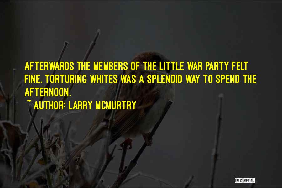 Larry McMurtry Quotes: Afterwards The Members Of The Little War Party Felt Fine. Torturing Whites Was A Splendid Way To Spend The Afternoon.